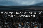 数据在暗示：NBA关键一役别被“稳”字骗了：进攻效率有点怪
