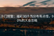 冷门预警：福彩3D冷热分布有点怪，90%的人会忽略