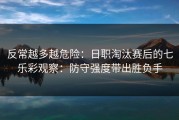 反常越多越危险：日职淘汰赛后的七乐彩观察：防守强度带出胜负手