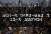 我就问一句：CBA关键一役复盘：对位这一刀，直接改写结局