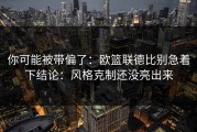 你可能被带偏了：欧篮联德比别急着下结论：风格克制还没亮出来