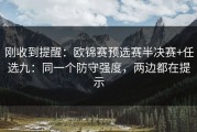 刚收到提醒：欧锦赛预选赛半决赛+任选九：同一个防守强度，两边都在提示