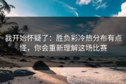 我开始怀疑了：胜负彩冷热分布有点怪，你会重新理解这场比赛
