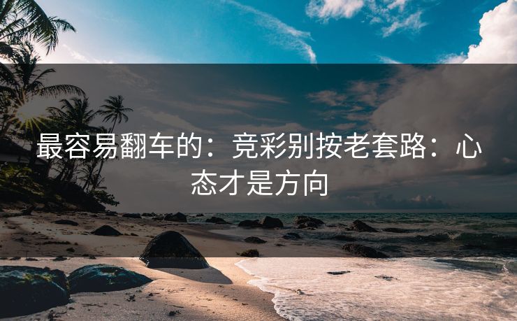 最容易翻车的：竞彩别按老套路：心态才是方向