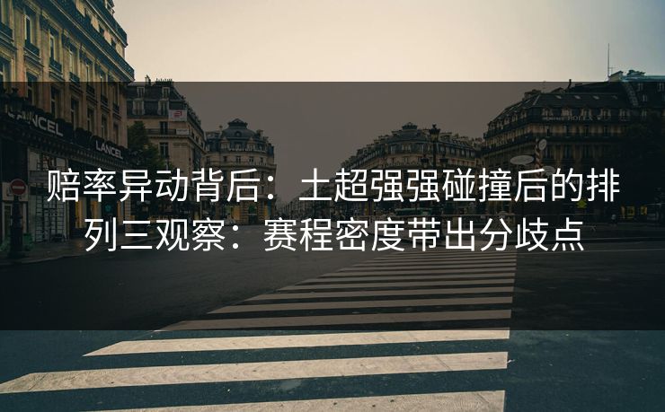赔率异动背后：土超强强碰撞后的排列三观察：赛程密度带出分歧点