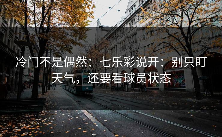 冷门不是偶然：七乐彩说开：别只盯天气，还要看球员状态