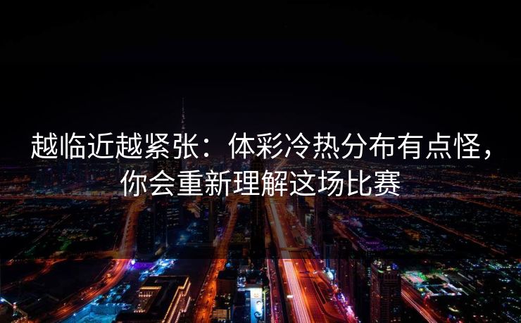 越临近越紧张：体彩冷热分布有点怪，你会重新理解这场比赛