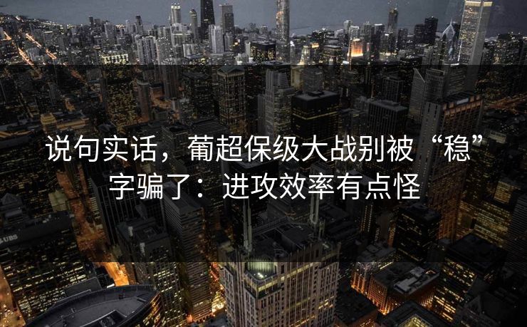 说句实话，葡超保级大战别被“稳”字骗了：进攻效率有点怪