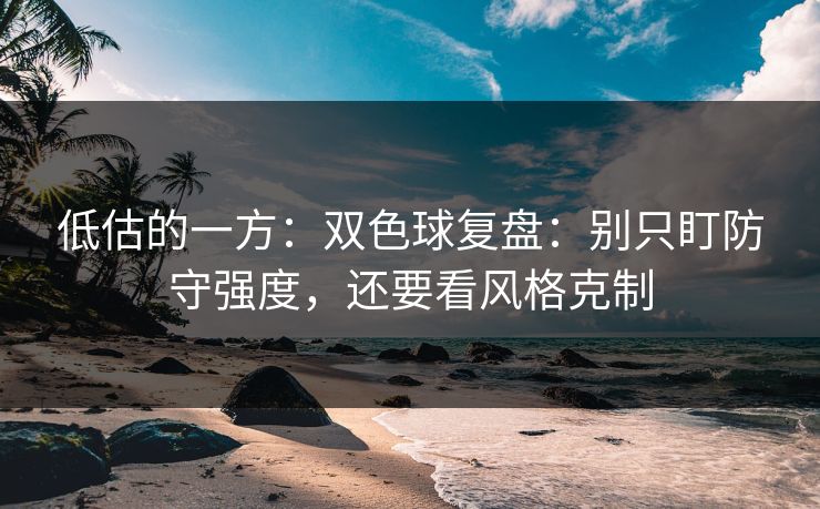 低估的一方：双色球复盘：别只盯防守强度，还要看风格克制