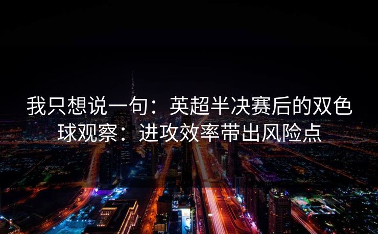 我只想说一句：英超半决赛后的双色球观察：进攻效率带出风险点