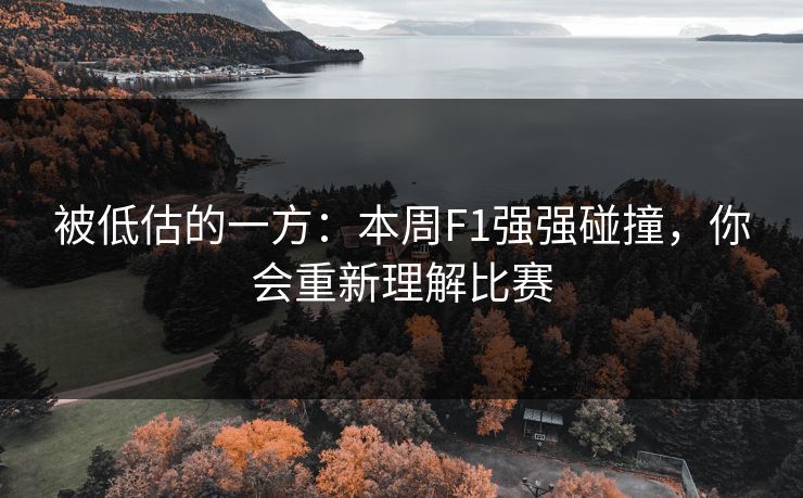 被低估的一方：本周F1强强碰撞，你会重新理解比赛