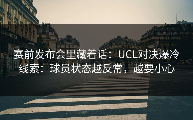 赛前发布会里藏着话：UCL对决爆冷线索：球员状态越反常，越要小心