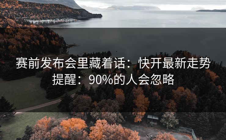 赛前发布会里藏着话：快开最新走势提醒：90%的人会忽略