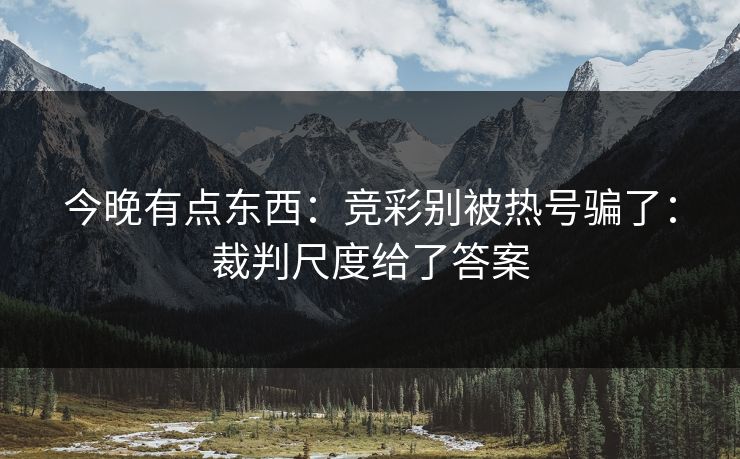 今晚有点东西：竞彩别被热号骗了：裁判尺度给了答案