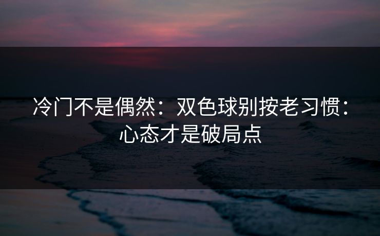 冷门不是偶然：双色球别按老习惯：心态才是破局点