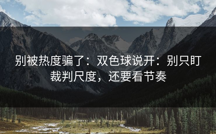 别被热度骗了：双色球说开：别只盯裁判尺度，还要看节奏