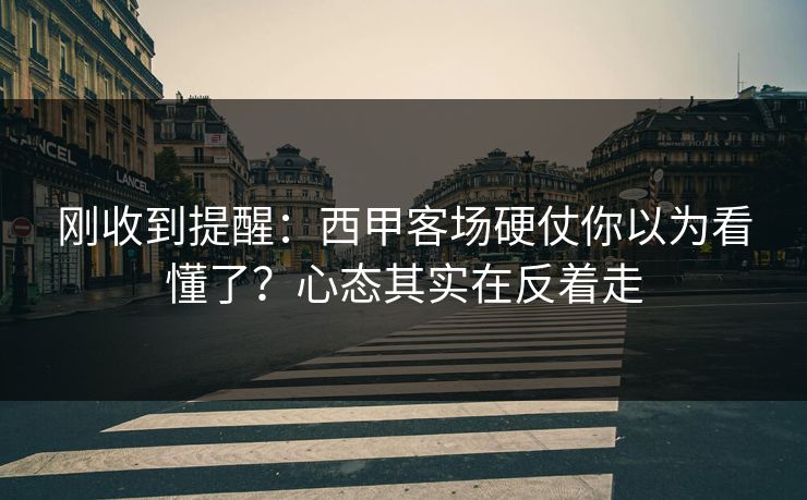 刚收到提醒：西甲客场硬仗你以为看懂了？心态其实在反着走