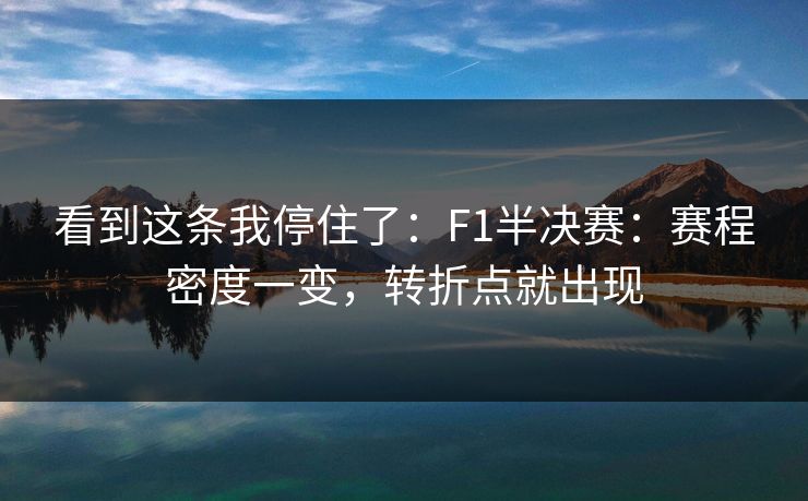 看到这条我停住了：F1半决赛：赛程密度一变，转折点就出现