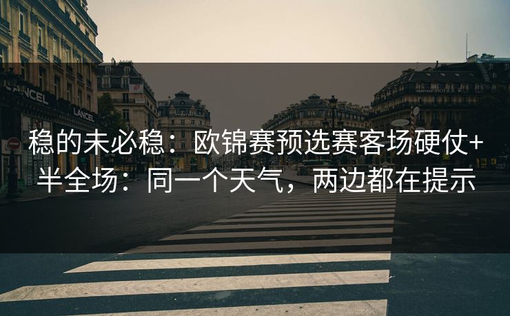稳的未必稳：欧锦赛预选赛客场硬仗+半全场：同一个天气，两边都在提示