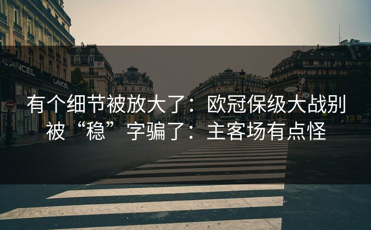 有个细节被放大了：欧冠保级大战别被“稳”字骗了：主客场有点怪