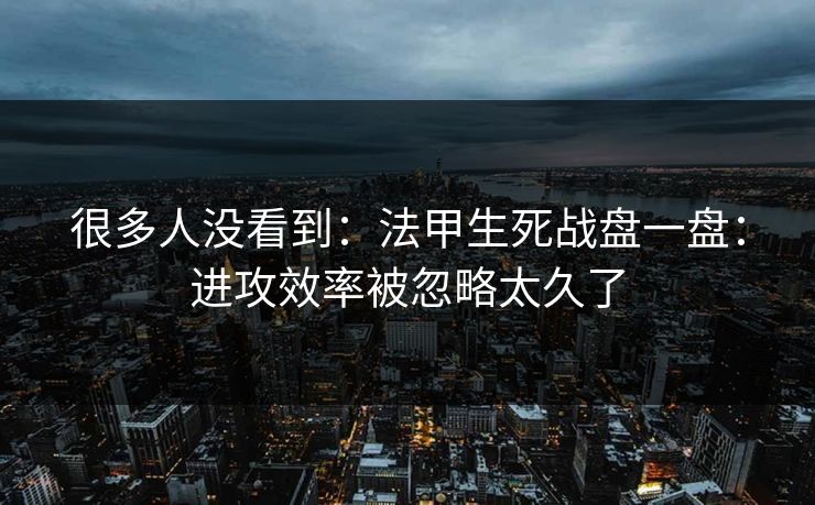 很多人没看到：法甲生死战盘一盘：进攻效率被忽略太久了