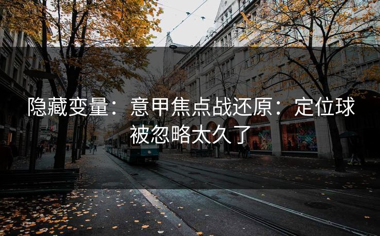 隐藏变量：意甲焦点战还原：定位球被忽略太久了