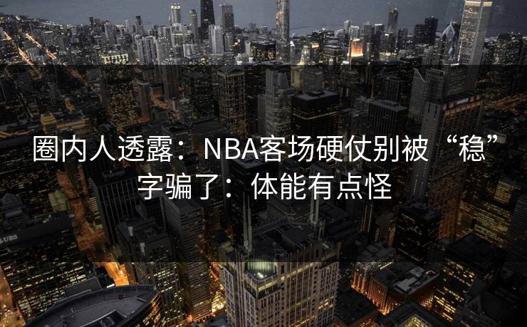 圈内人透露：NBA客场硬仗别被“稳”字骗了：体能有点怪