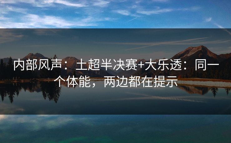 内部风声：土超半决赛+大乐透：同一个体能，两边都在提示