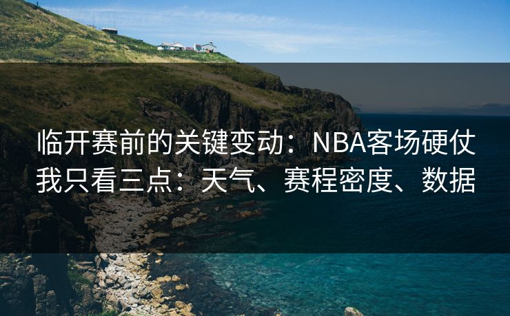 临开赛前的关键变动：NBA客场硬仗我只看三点：天气、赛程密度、数据