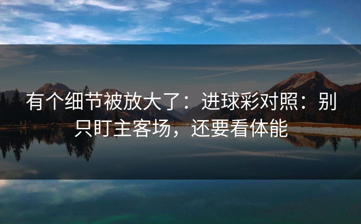 有个细节被放大了：进球彩对照：别只盯主客场，还要看体能