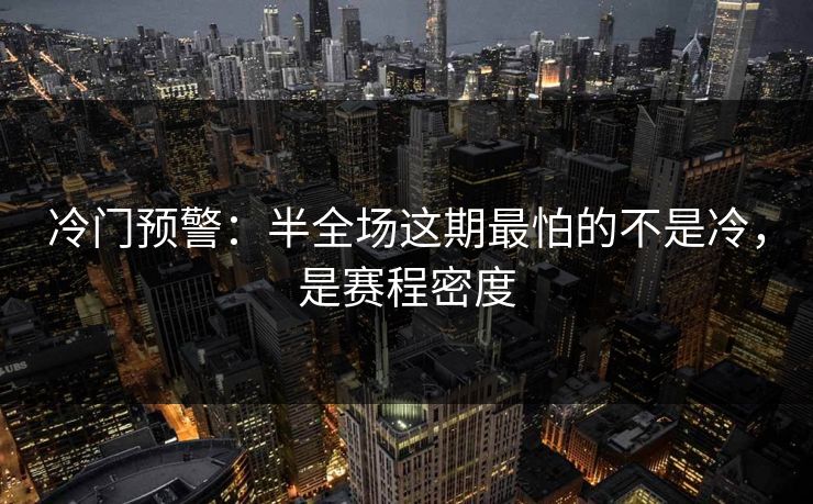 冷门预警：半全场这期最怕的不是冷，是赛程密度