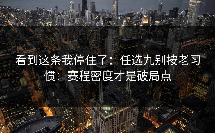 看到这条我停住了：任选九别按老习惯：赛程密度才是破局点