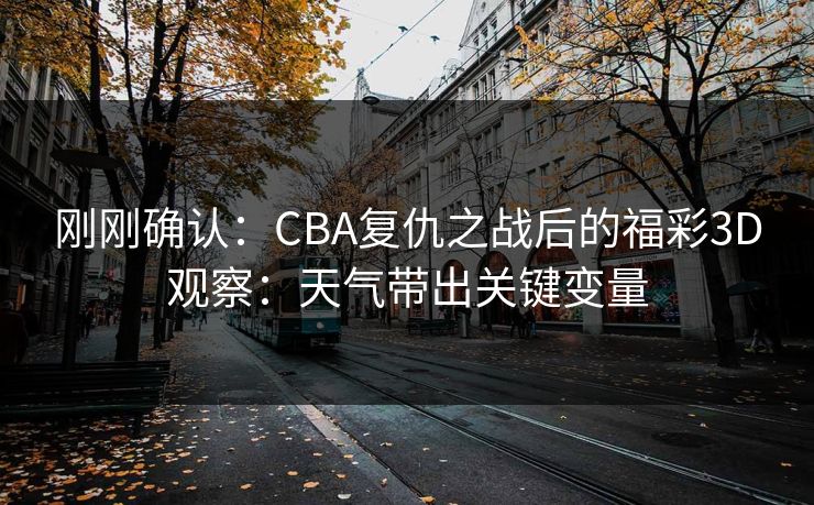 刚刚确认：CBA复仇之战后的福彩3D观察：天气带出关键变量