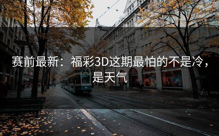 赛前最新：福彩3D这期最怕的不是冷，是天气