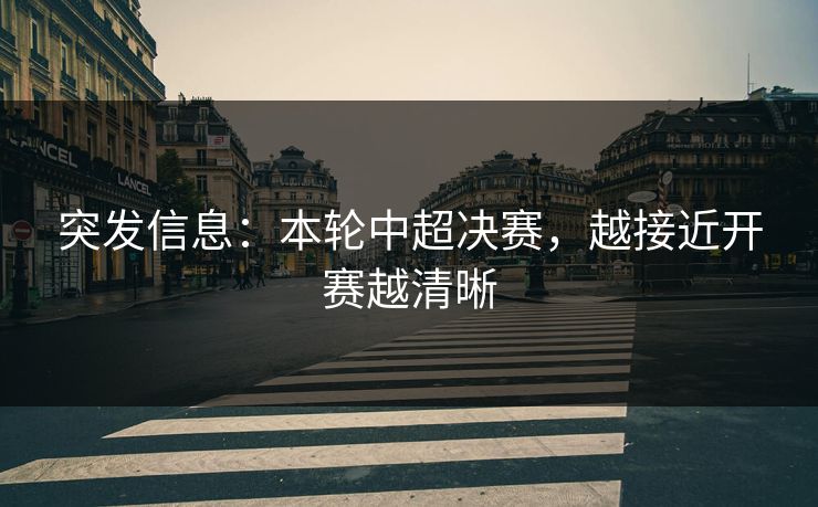 突发信息：本轮中超决赛，越接近开赛越清晰