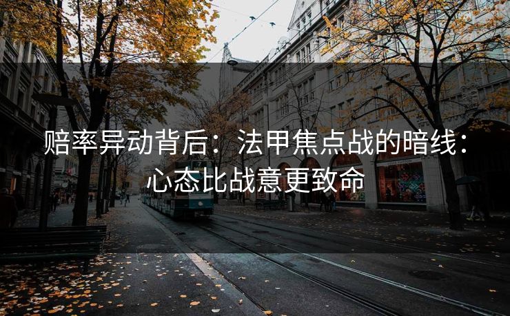 赔率异动背后：法甲焦点战的暗线：心态比战意更致命