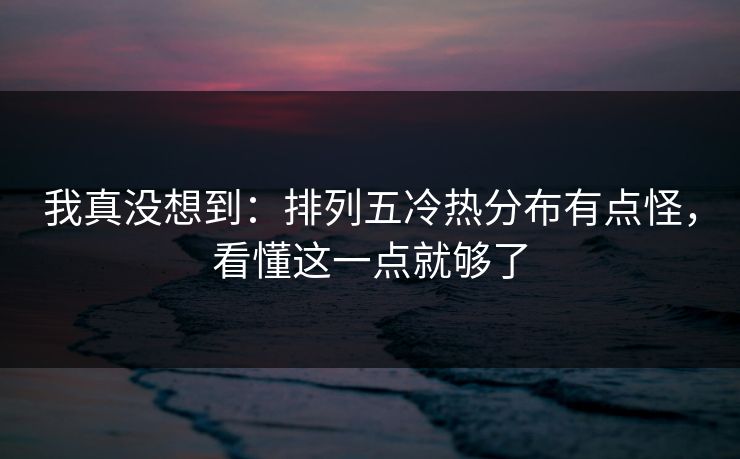 我真没想到：排列五冷热分布有点怪，看懂这一点就够了