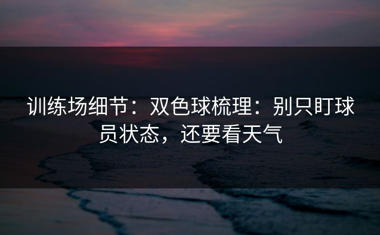 训练场细节：双色球梳理：别只盯球员状态，还要看天气