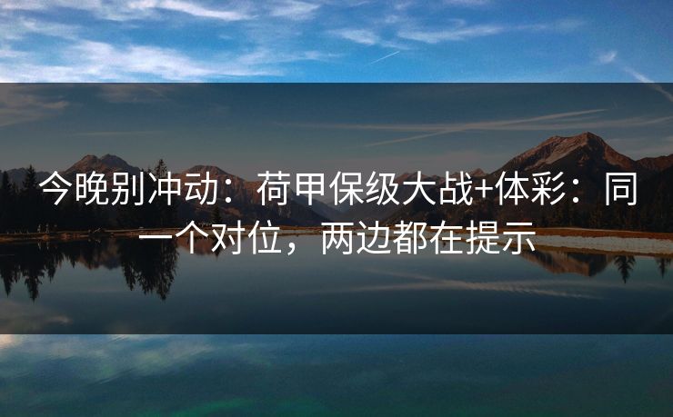 今晚别冲动：荷甲保级大战+体彩：同一个对位，两边都在提示
