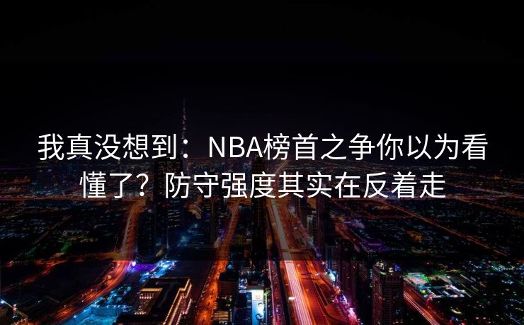 我真没想到：NBA榜首之争你以为看懂了？防守强度其实在反着走
