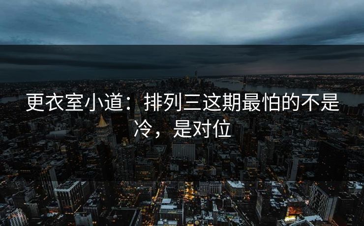 更衣室小道：排列三这期最怕的不是冷，是对位