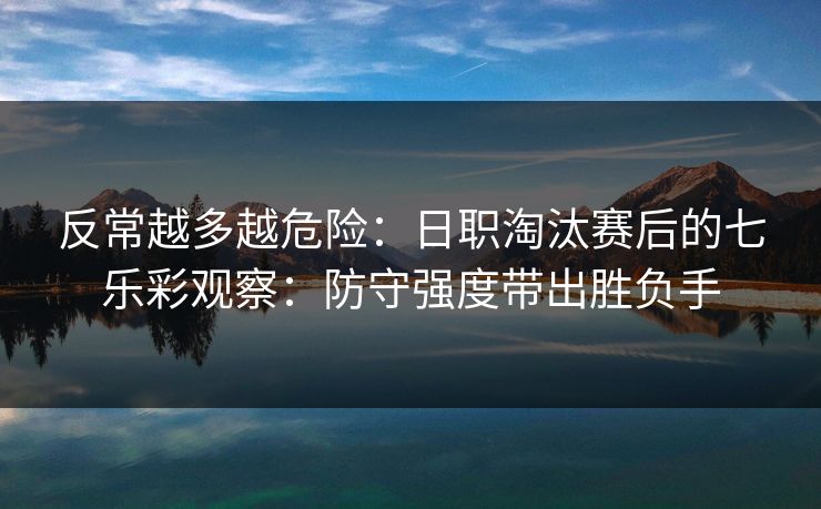 反常越多越危险：日职淘汰赛后的七乐彩观察：防守强度带出胜负手