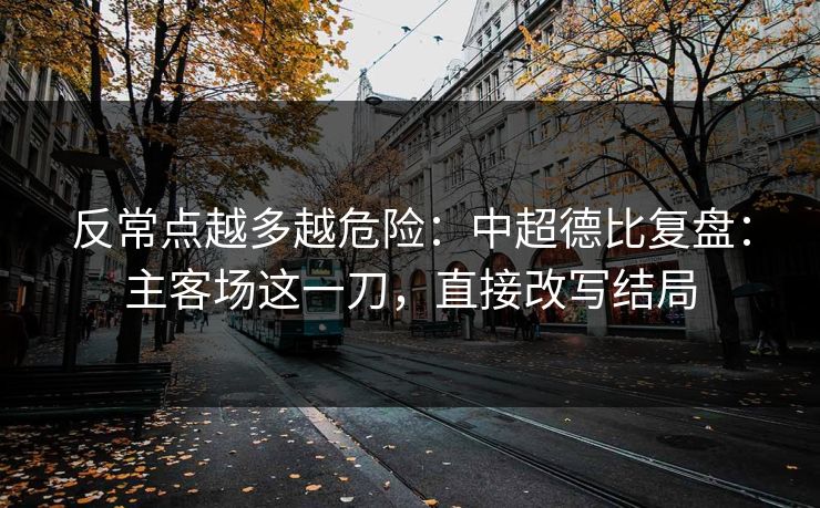 反常点越多越危险：中超德比复盘：主客场这一刀，直接改写结局