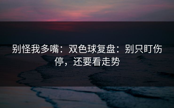 别怪我多嘴：双色球复盘：别只盯伤停，还要看走势