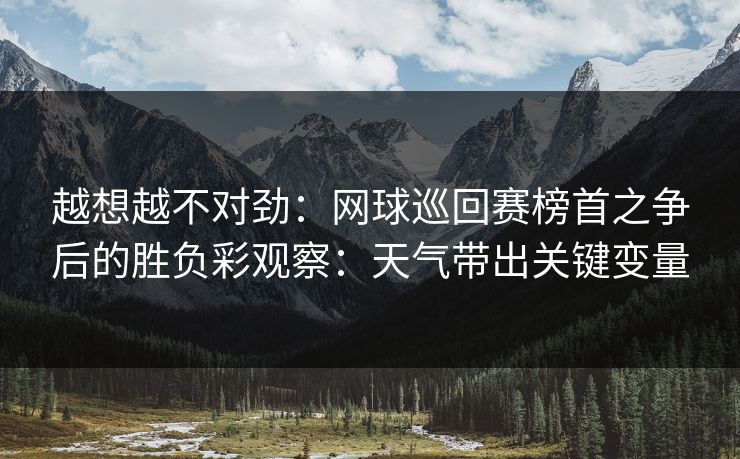 越想越不对劲：网球巡回赛榜首之争后的胜负彩观察：天气带出关键变量