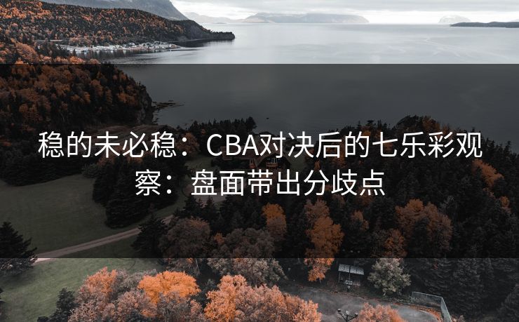 稳的未必稳：CBA对决后的七乐彩观察：盘面带出分歧点