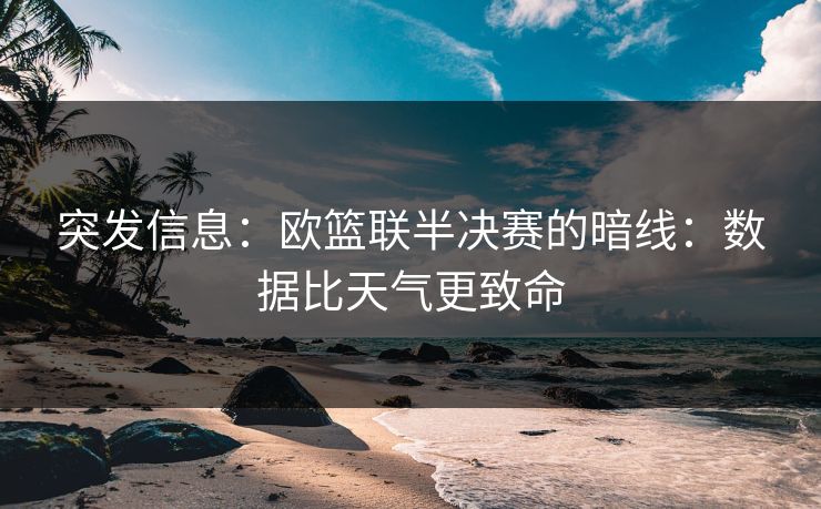 突发信息：欧篮联半决赛的暗线：数据比天气更致命