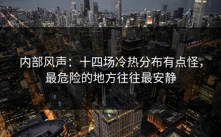 内部风声：十四场冷热分布有点怪，最危险的地方往往最安静