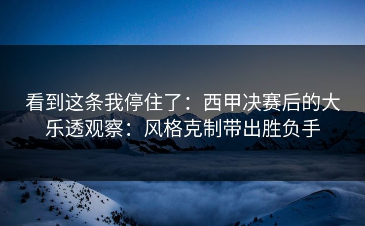 看到这条我停住了:西甲决赛后的大乐透观察:风格克制带出胜负手 看到这条我停住了:西甲决赛后的大乐透观察:风格克制带出胜负手