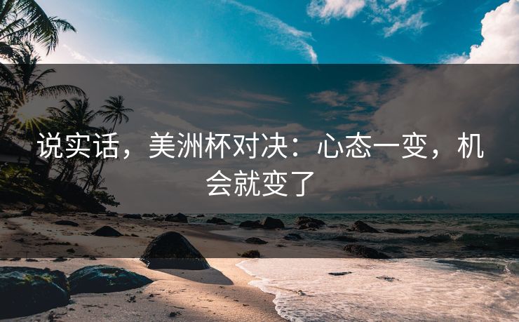 说实话，美洲杯对决：心态一变，机会就变了